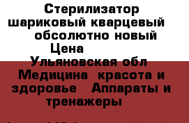 Стерилизатор шариковый кварцевый RU-505(обсолютно новый) › Цена ­ 1 200 - Ульяновская обл. Медицина, красота и здоровье » Аппараты и тренажеры   